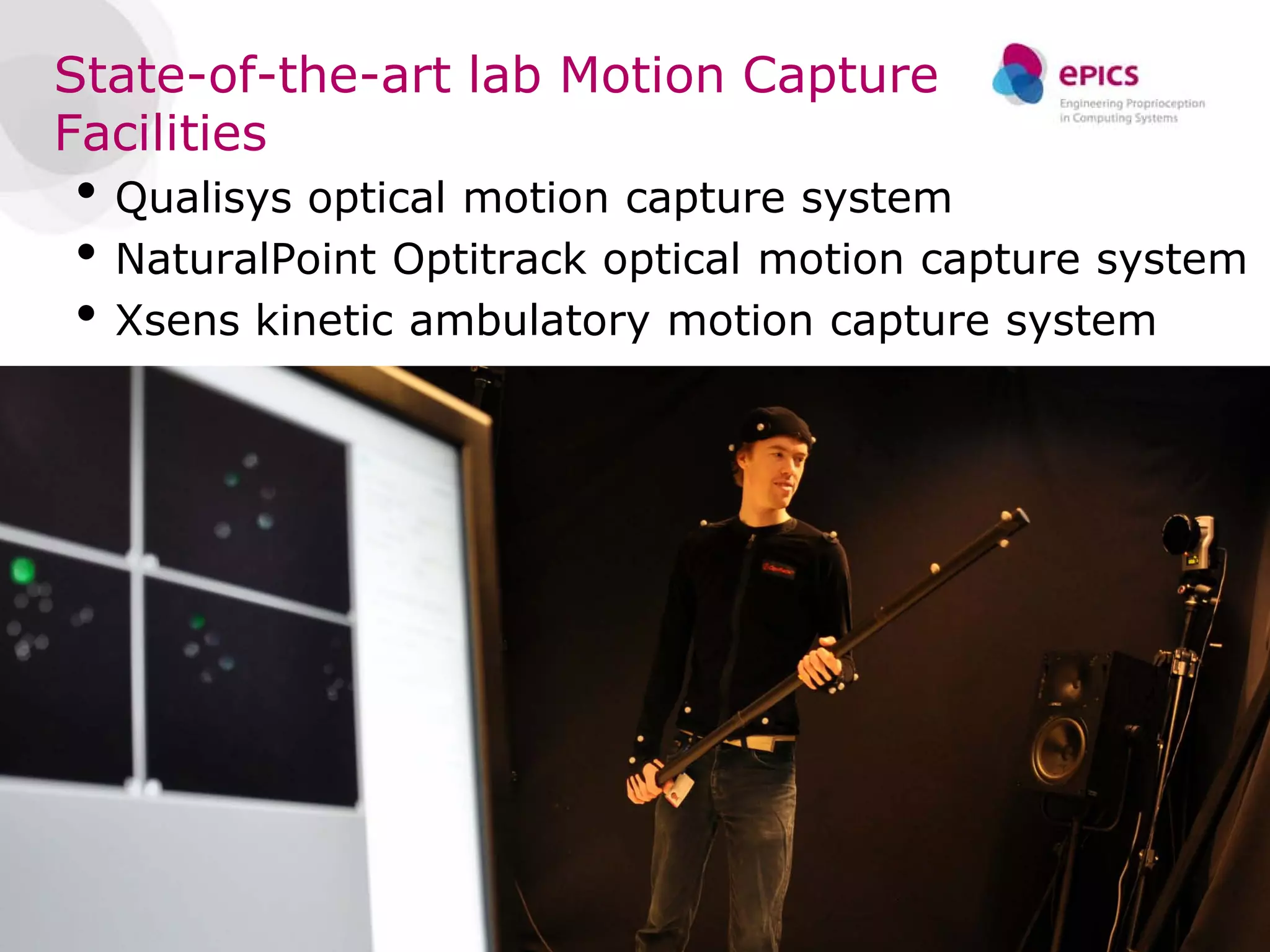 State-of-the-art lab Motion Capture
Facilities
• Qualisys optical motion capture system
• NaturalPoint Optitrack optical motion capture system
• Xsens kinetic ambulatory motion capture system




                                                   11
 