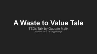 A Waste to Value Tale
TEDx Talk by Gautam Malik
Founder & CEO at JaggeryBags
 