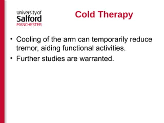 Cold Therapy Cooling of the arm can temporarily reduce tremor, aiding functional activities. Further studies are warranted. 