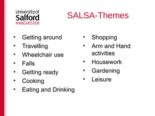 SALSA-Themes Getting around Travelling Wheelchair use Falls Getting ready Cooking Eating and Drinking Shopping Arm and Hand activities Housework Gardening Leisure 