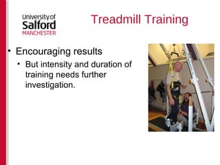 Treadmill Training Encouraging results But intensity and duration of training needs further investigation. 