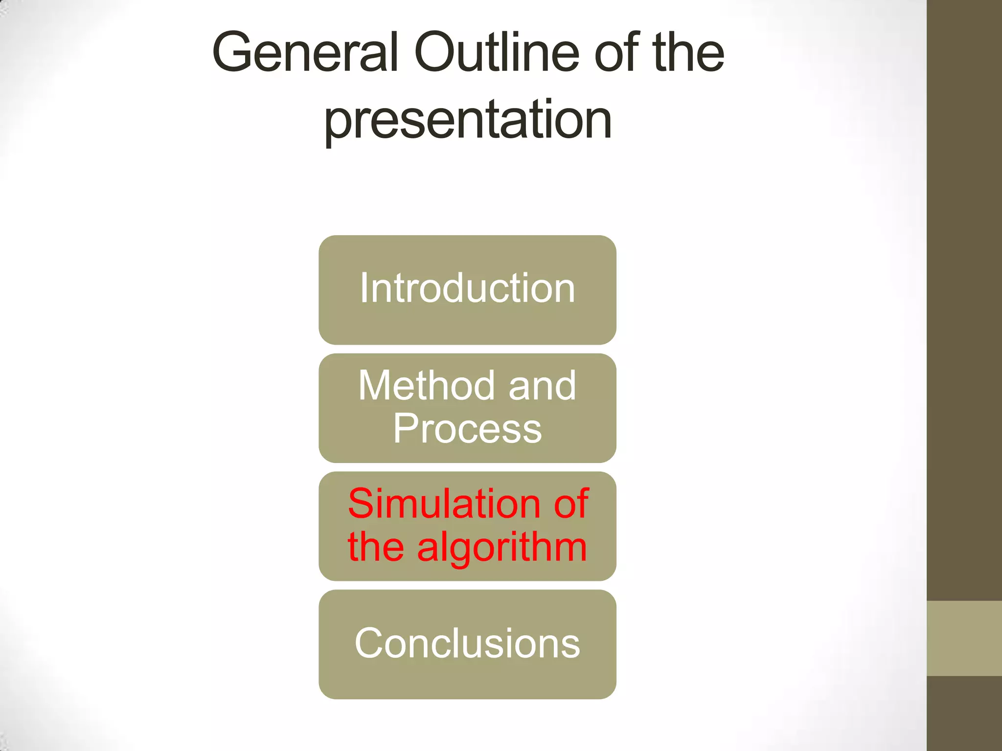 General Outline of the
presentation
Introduction
Method and
Process
Simulation of
the algorithm
Conclusions

 
