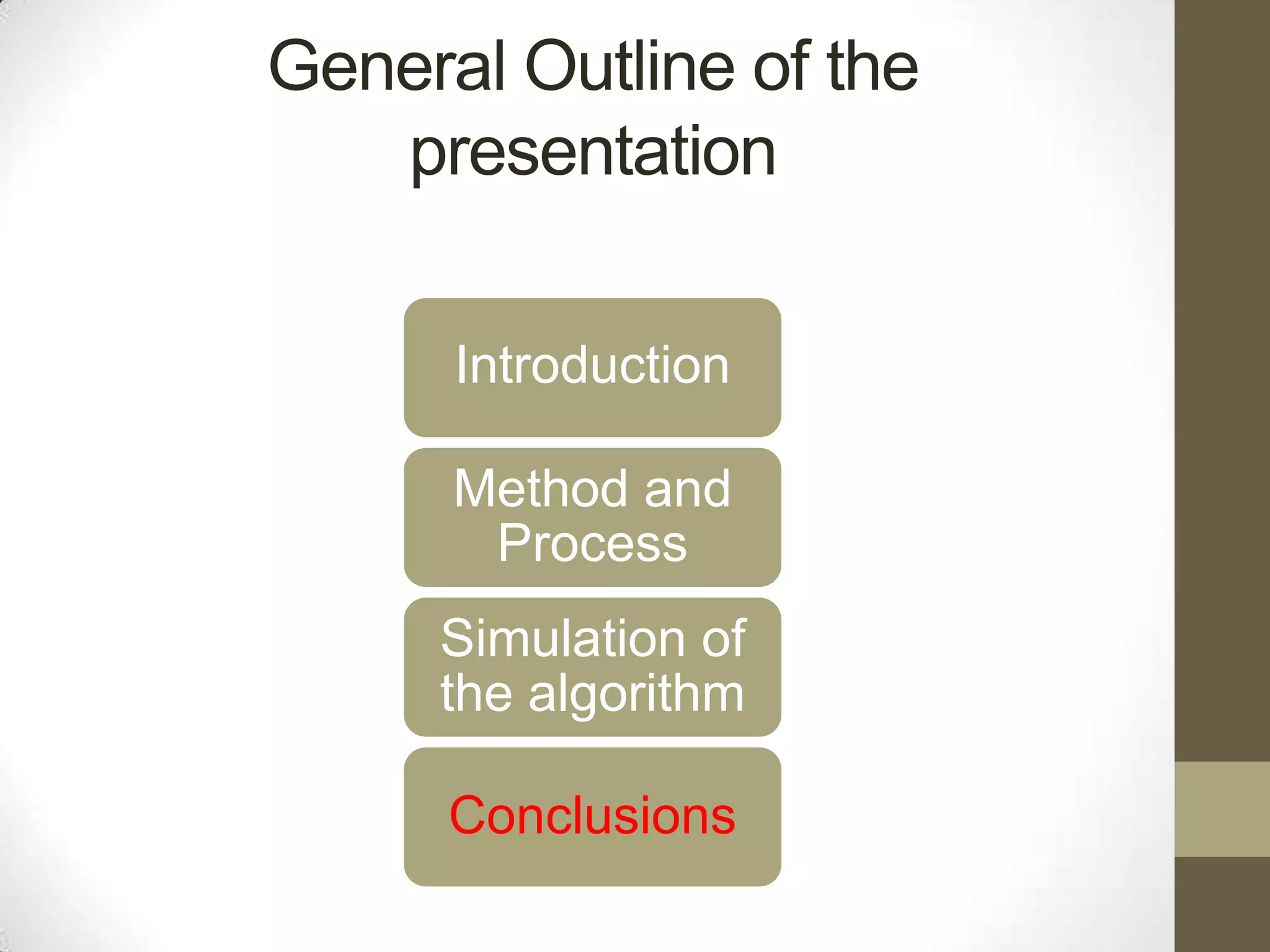 General Outline of the
presentation
Introduction
Method and
Process
Simulation of
the algorithm
Conclusions

 