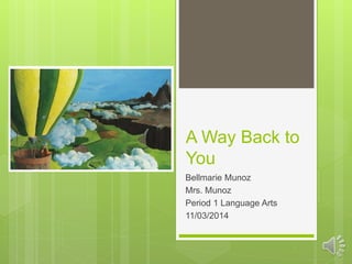 A Way Back to
You
Bellmarie Munoz
Mrs. Munoz
Period 1 Language Arts
11/03/2014
 