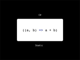 C#




((a, b) => a + b)



      Static
 