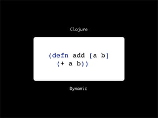 Clojure




(defn add [a b]
  (+ a b))


     Dynamic
 