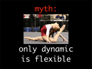 myth:




only dynamic
 is flexible
 
