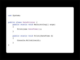 use System;


public class DatePrinter {
    public static void Main(string[] args)
    {
        Print(new DateTime());
    }

    public static void Print(DateTime d)
    {
        Console.WriteLine(d);
    }
}
 