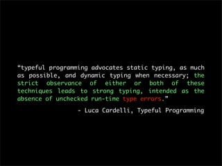 “typeful programming advocates static typing, as much
as possible, and dynamic typing when necessary; the
strict observanc...