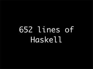 652 lines of
   Haskell
 
