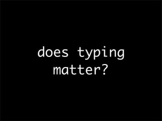 =>typing influences
      language features and
      tools
      =>static typing is

YES
      being wrongly bashed
     ...