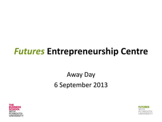 Futures Entrepreneurship Centre
Away Day
6 September 2013
 