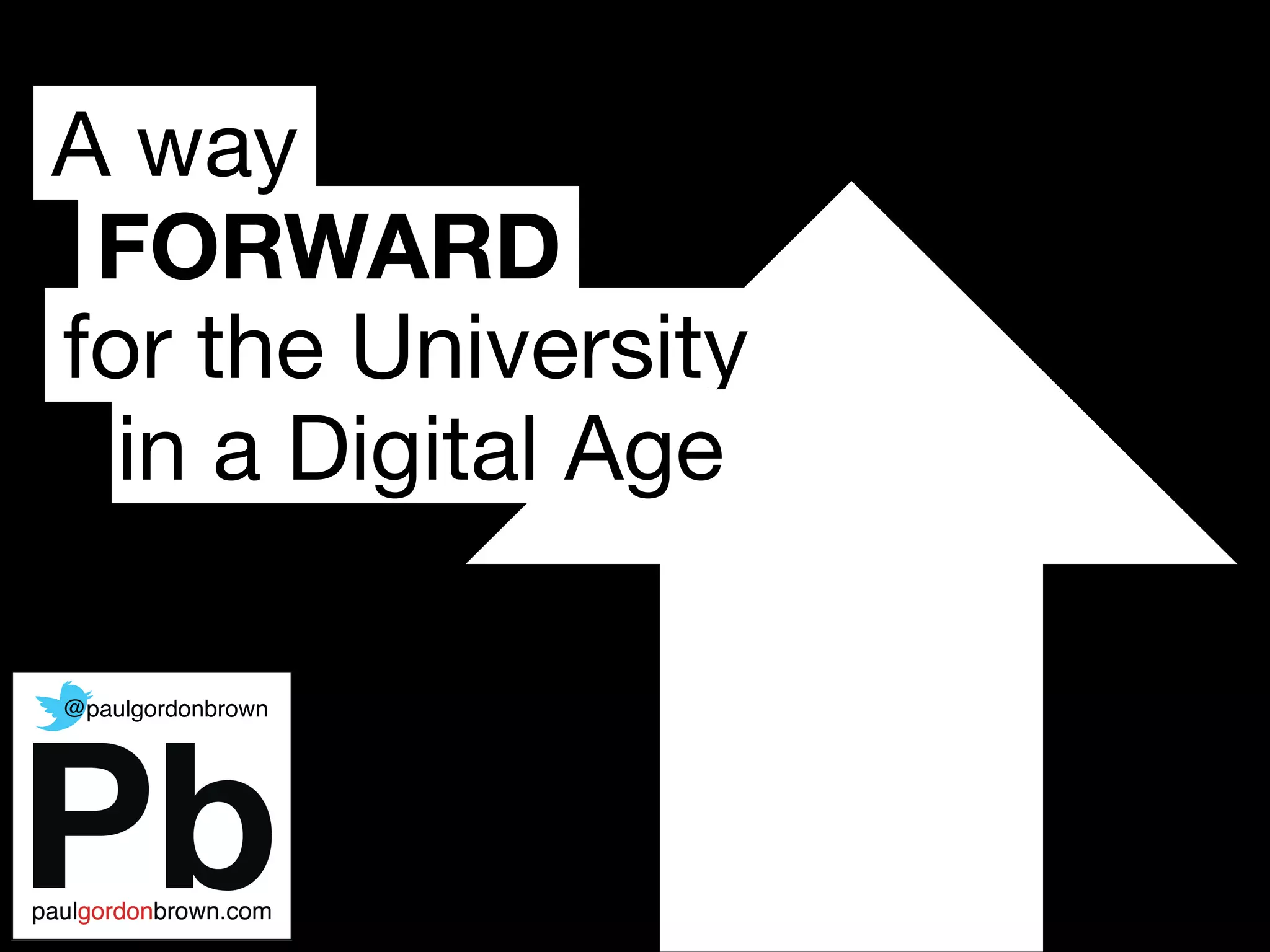 FORWARD
A way
for the University
in a Digital Age
@paulgordonbrown
 