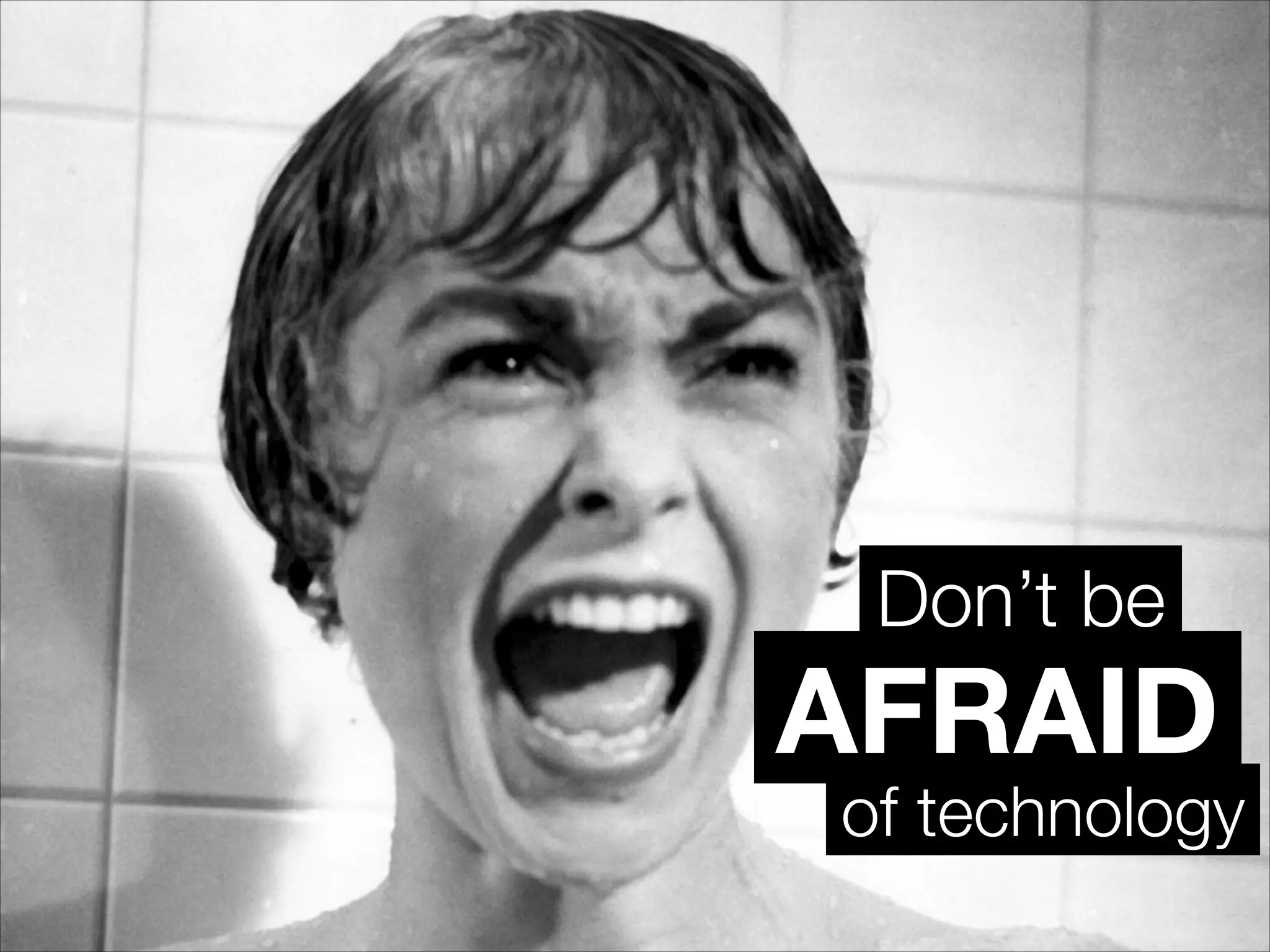 AFRAID
Don’t be
of technology
 
