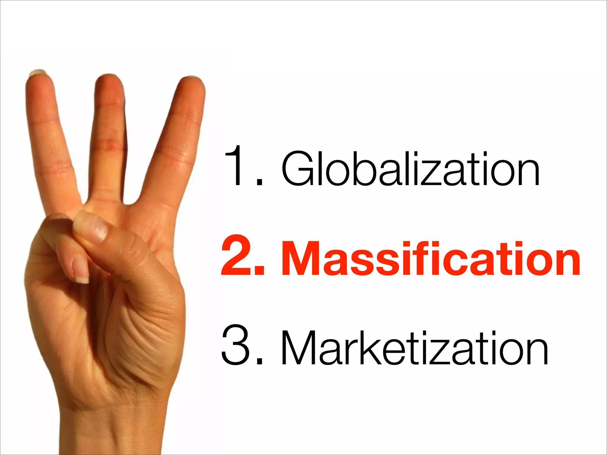 1. Globalization
2. Massiﬁcation
3. Marketization
 