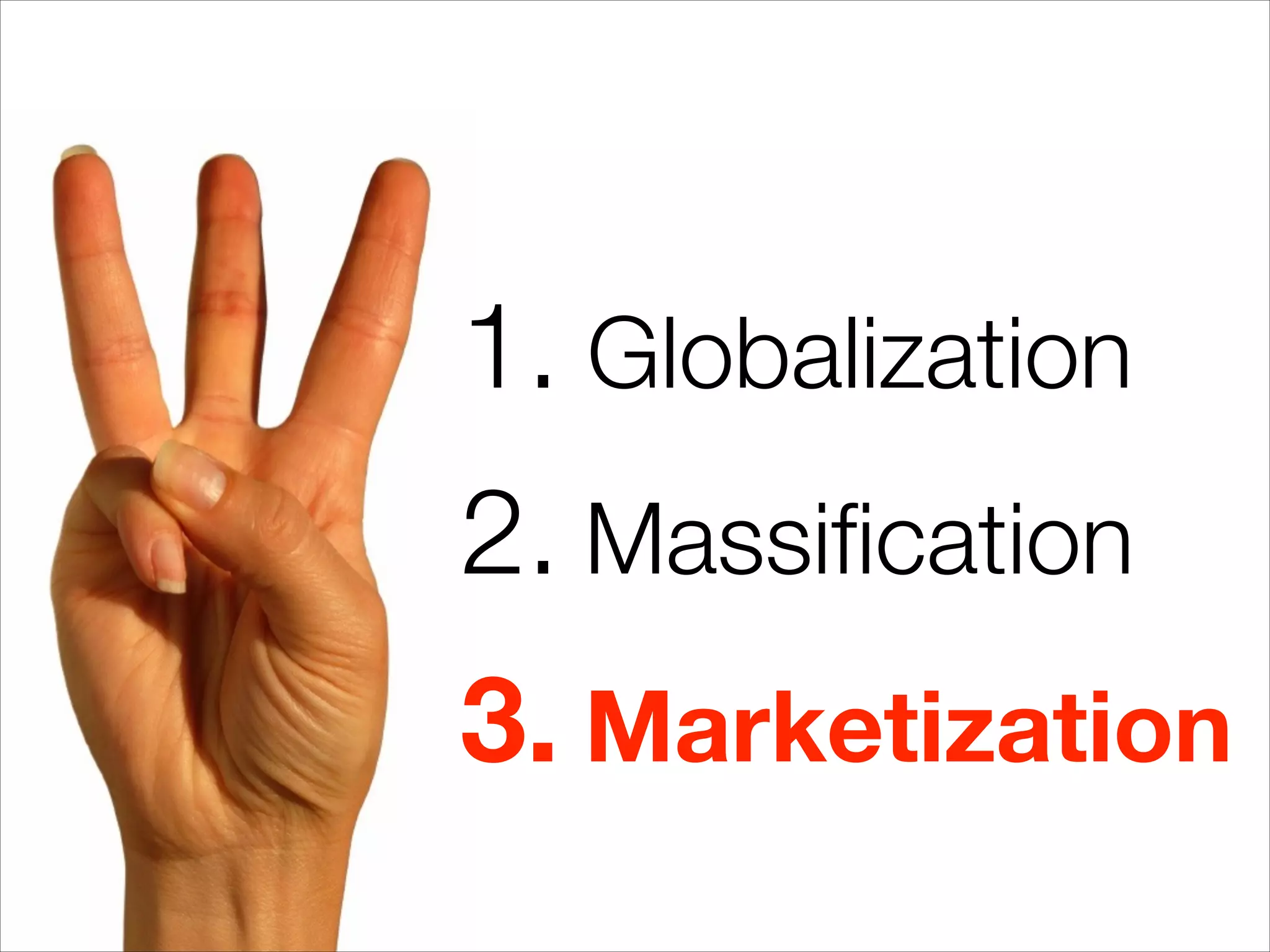 1. Globalization
2. Massiﬁcation
3. Marketization
 