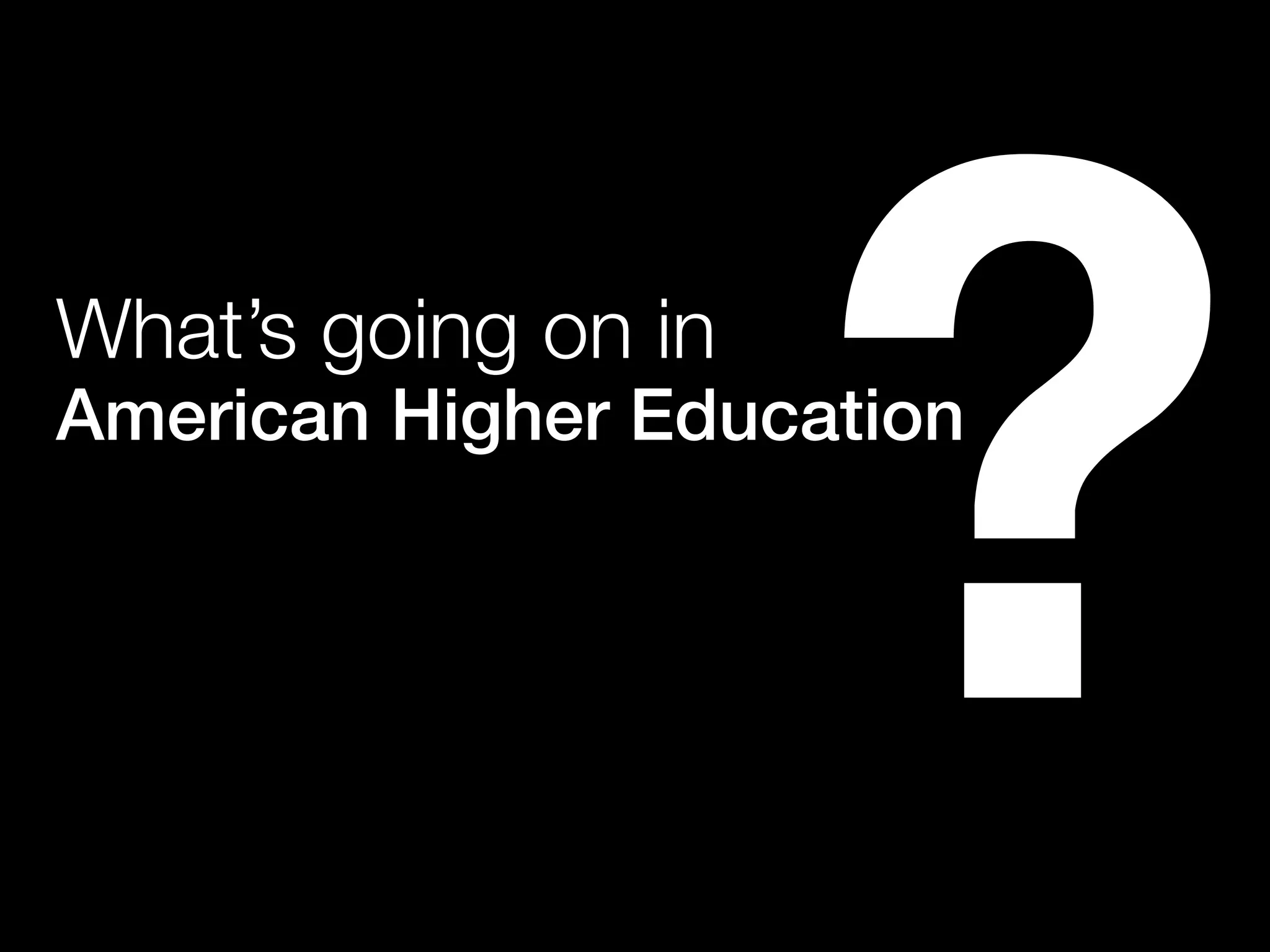 What’s going on in
American Higher Education
?
 