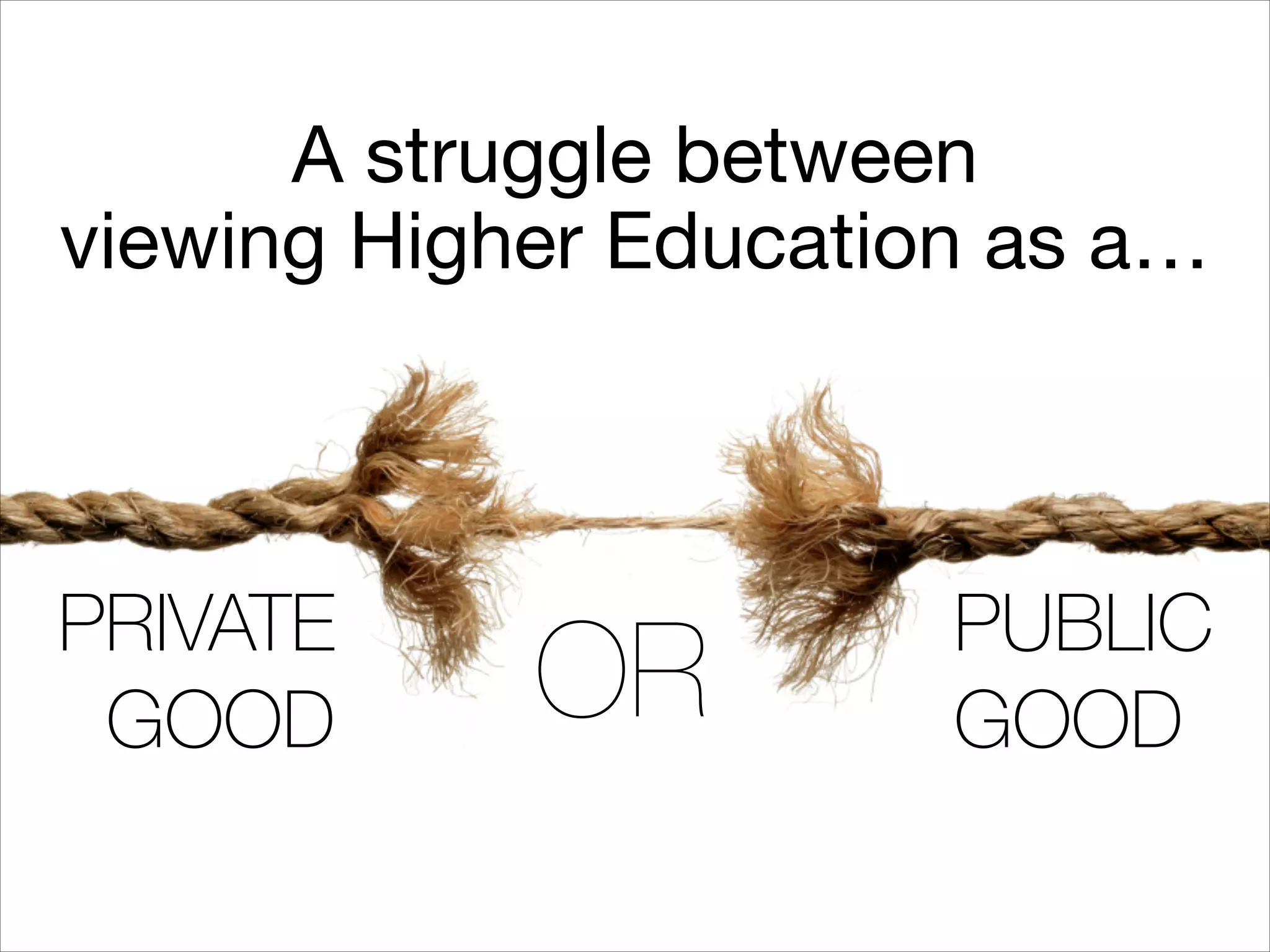 PUBLIC
GOOD
PRIVATE
GOOD
A struggle between

viewing Higher Education as a…
OR
 