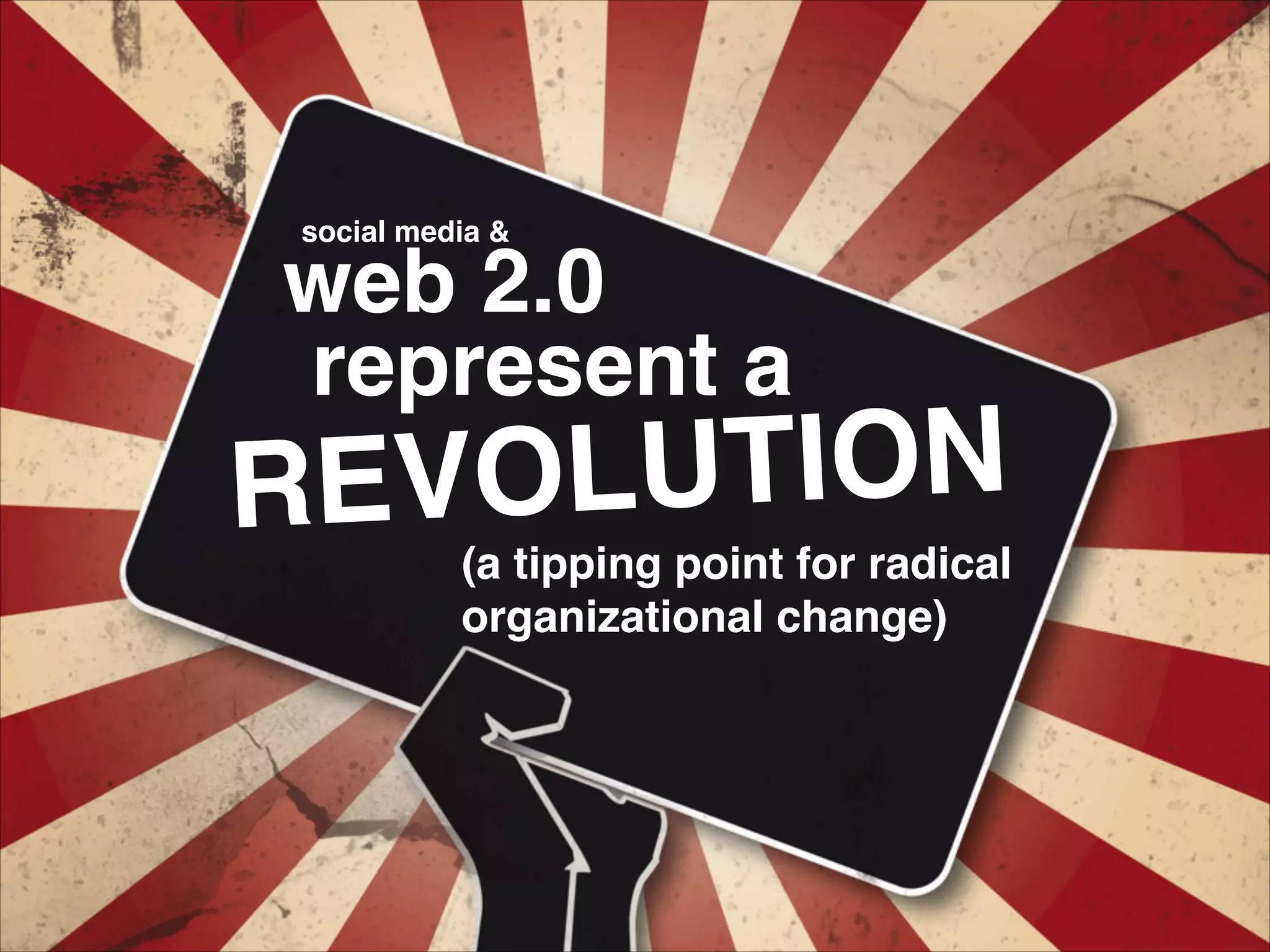 web 2.0
represent a
REVOLUTION
(a tipping point for radical
organizational change)
social media &
 