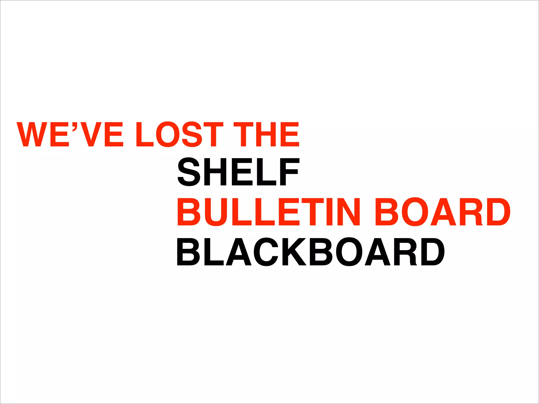WE’VE LOST THE
SHELF
BLACKBOARD
BULLETIN BOARD
 