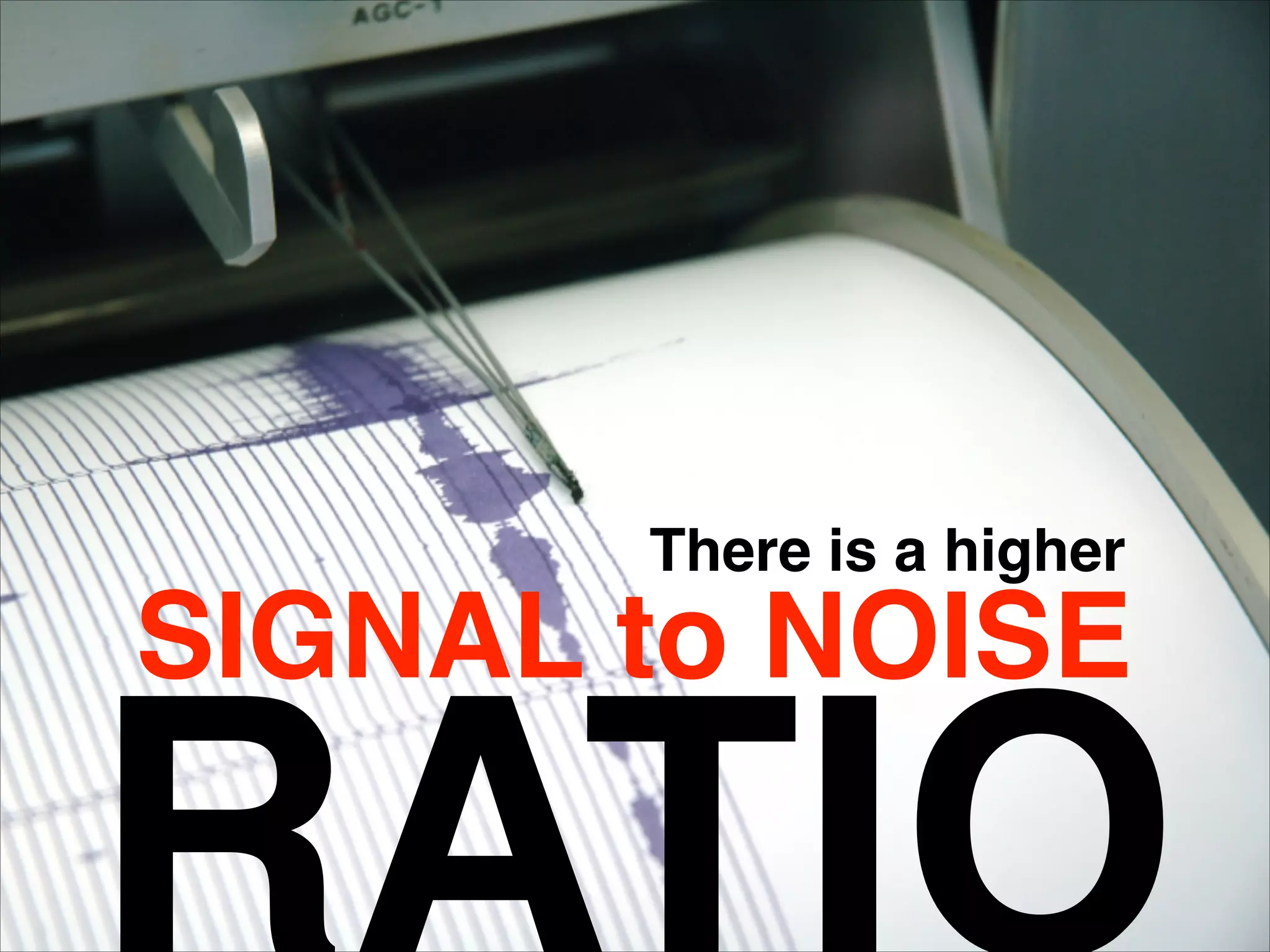 SIGNAL to NOISE
There is a higher
 