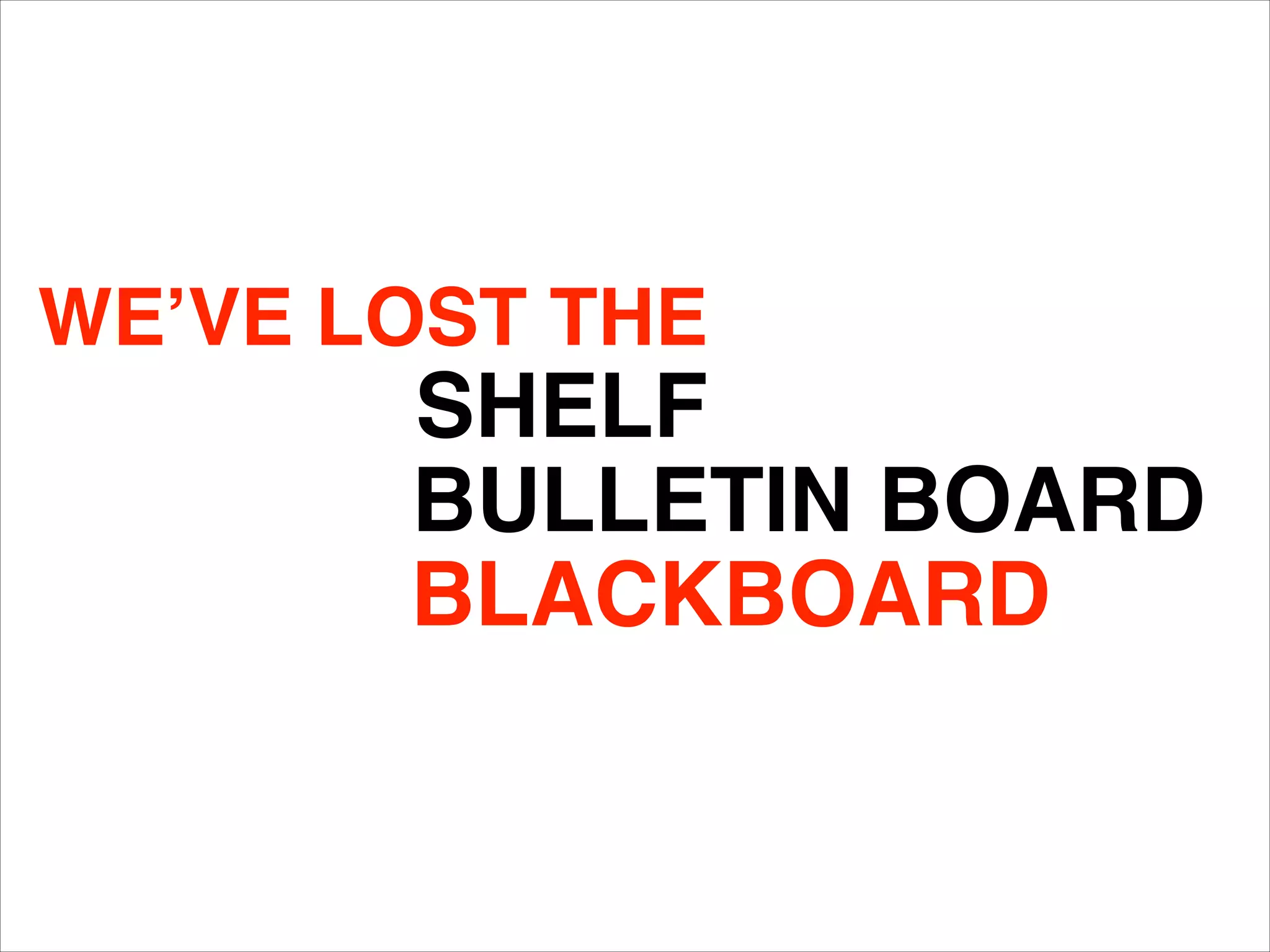WE’VE LOST THE
SHELF
BLACKBOARD
BULLETIN BOARD
 