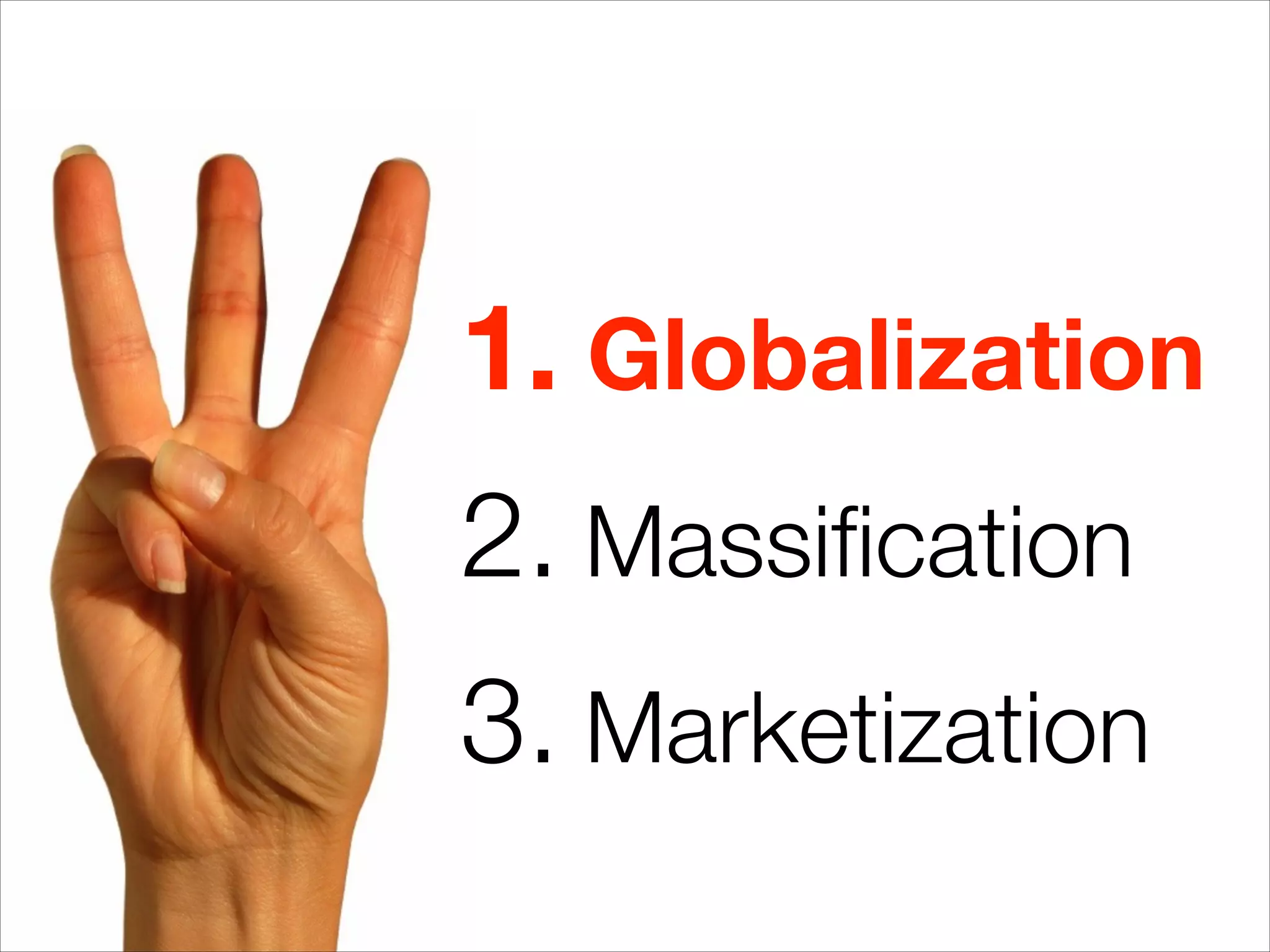 1. Globalization
2. Massiﬁcation
3. Marketization
 