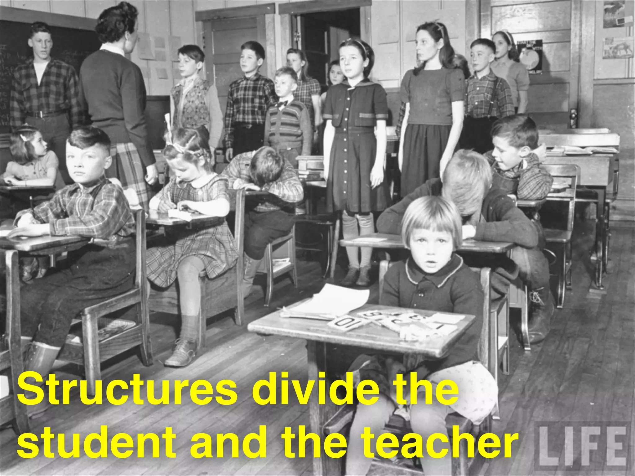 Structures divide the
student and the teacher
 