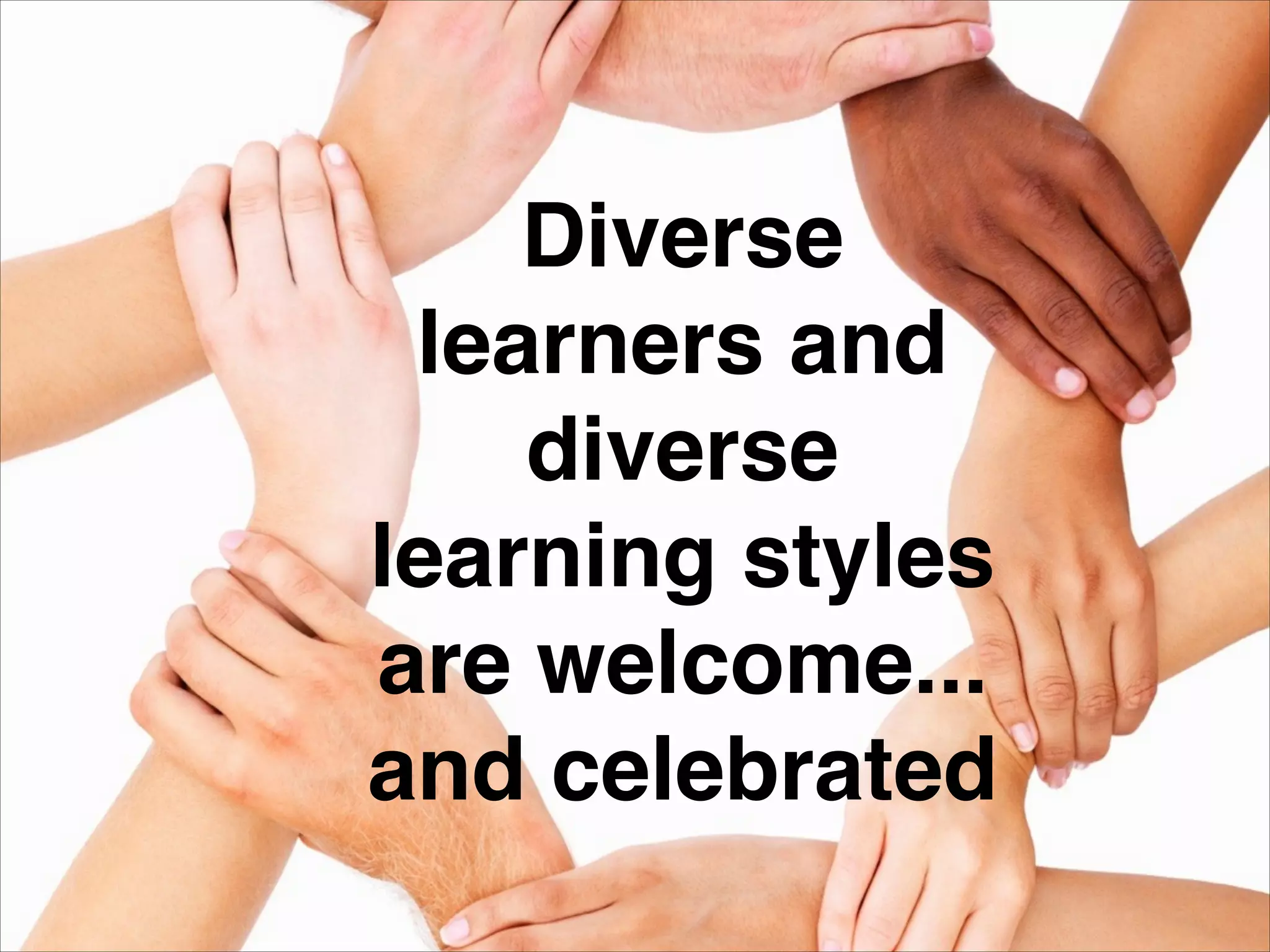 Diverse
learners and!
diverse
learning styles
are welcome...!
and celebrated
 