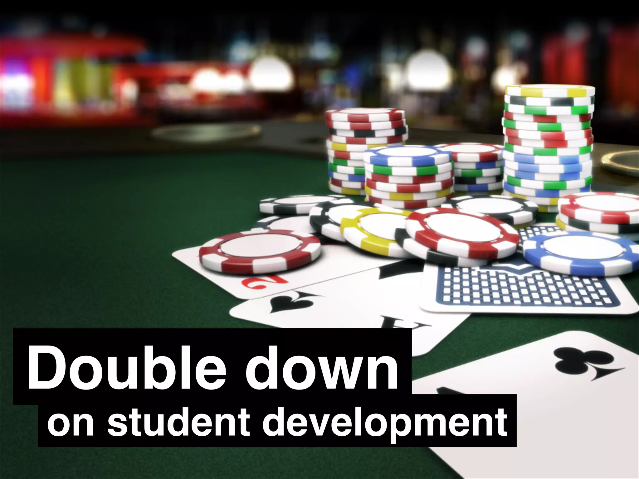 Double down
on student development
 