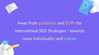 Internal Use Only
Internal Use Only
Away from guidelines and SOPs for
International SEO Strategies - towards
more individuality and culture
 