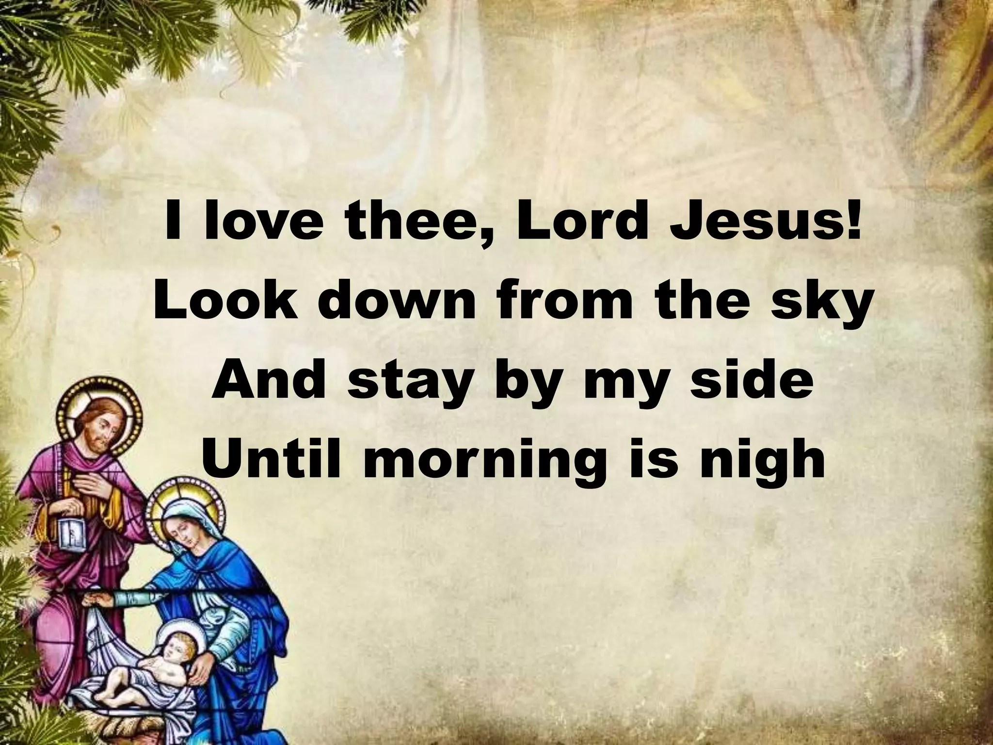 I love thee, Lord Jesus!
Look down from the sky
And stay by my side
Until morning is nigh