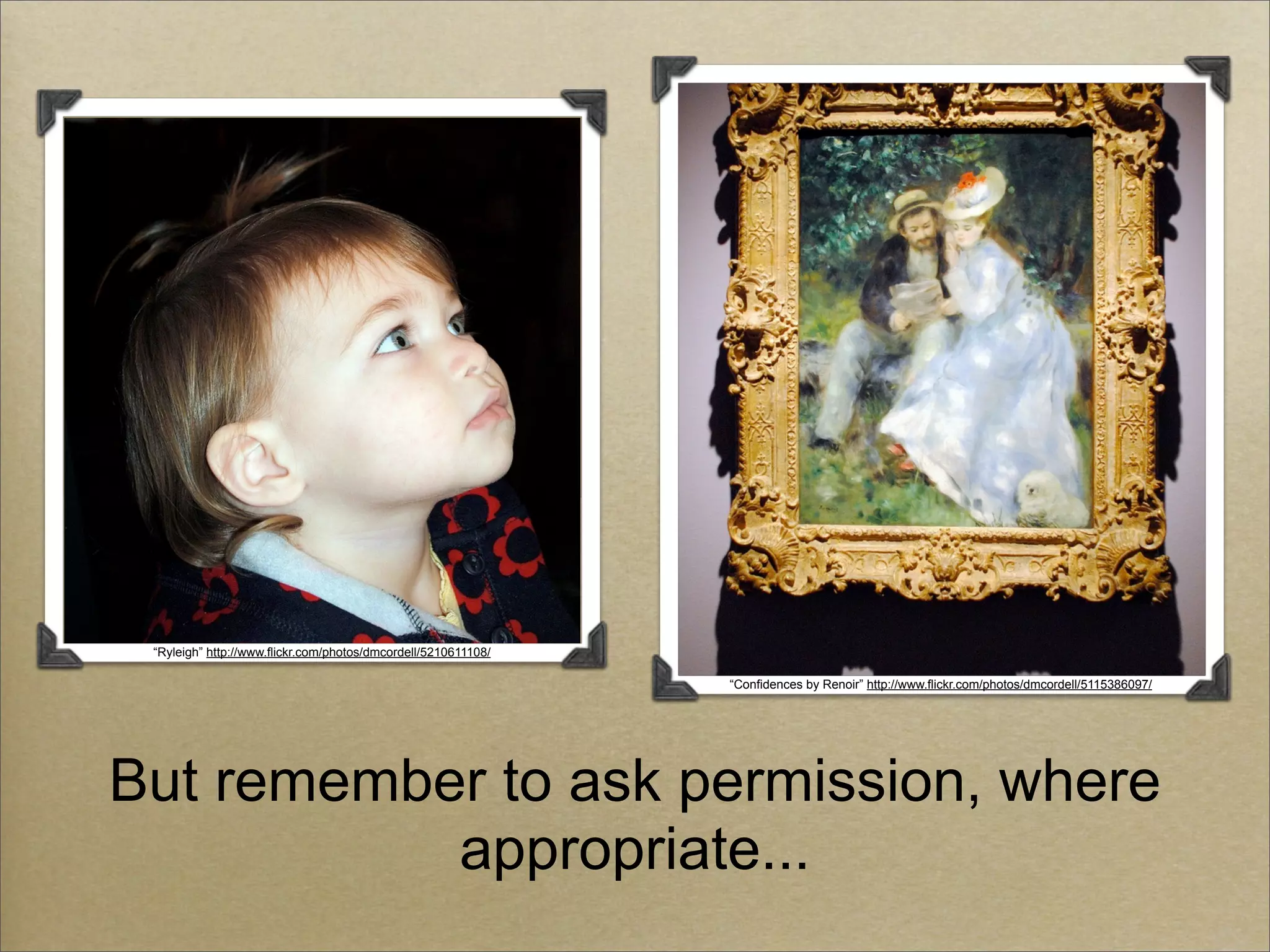 “Ryleigh” http://www.flickr.com/photos/dmcordell/5210611108/

                                                                “Confidences by Renoir” http://www.flickr.com/photos/dmcordell/5115386097/




But remember to ask permission, where
           appropriate...
 