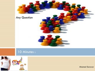 Any Question
10 Minutes :
Ahamed Sorowar
 