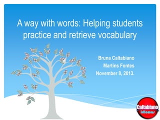 A way with words: Helping students
practice and retrieve vocabulary
Bruna Caltabiano
Martins Fontes
November 8, 2013.

 