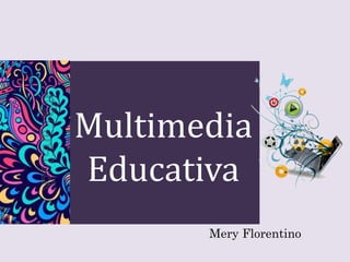 Multimedia
Educativa
Mery Florentino
 