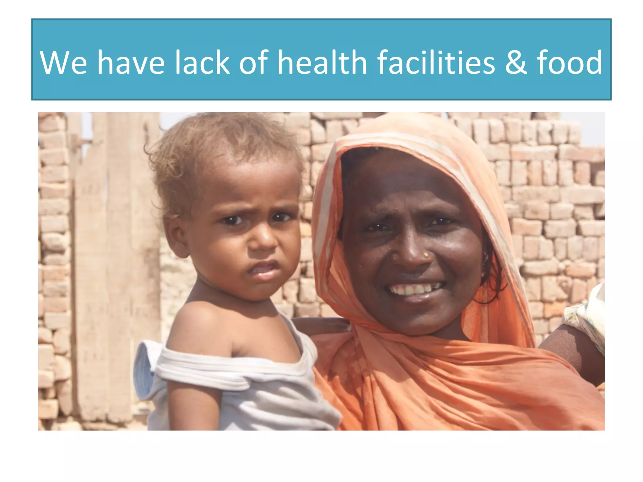 We have lack of health facilities & food
 