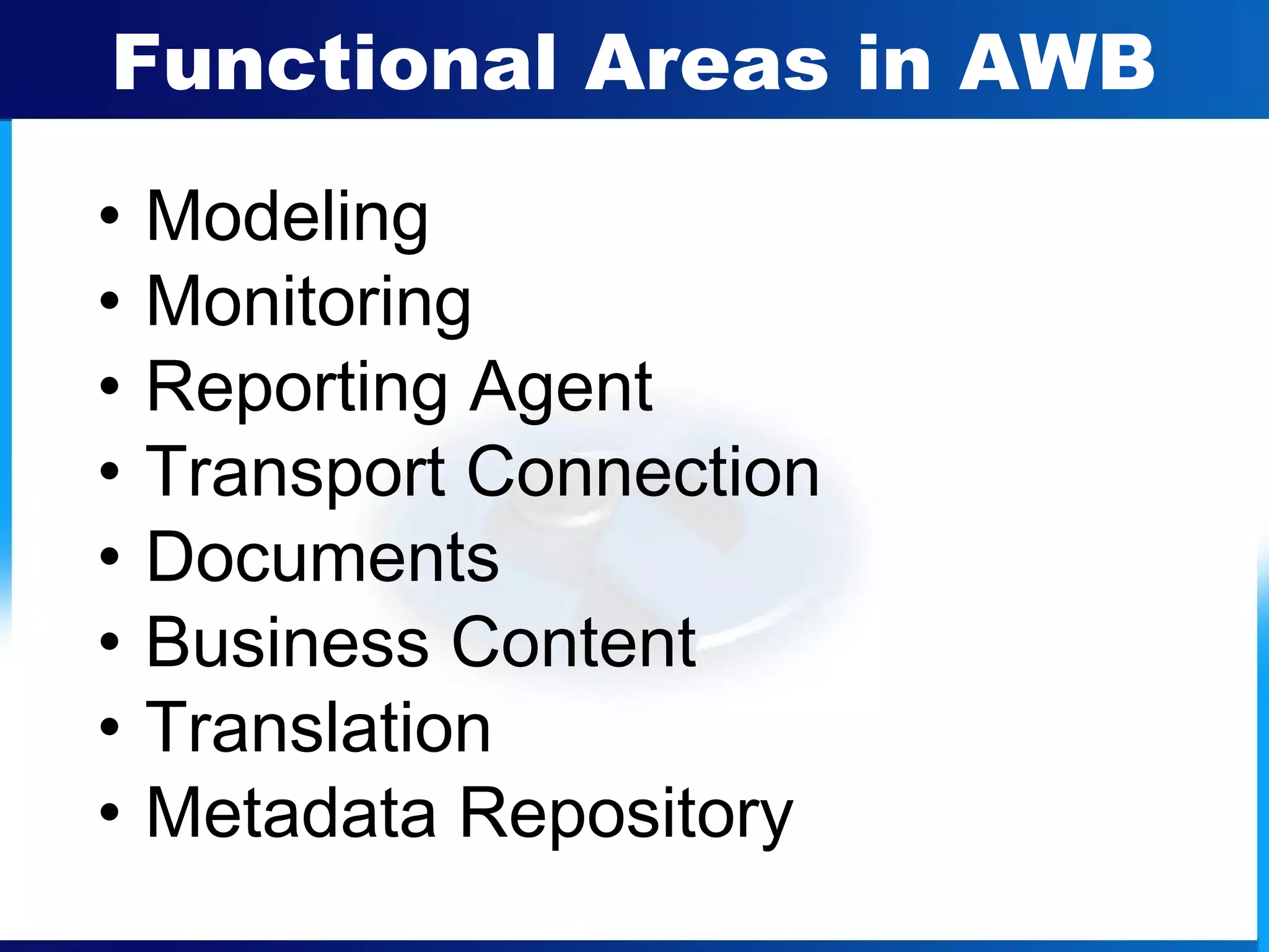 Functional Areas in AWB
• Modeling
• Monitoring
• Reporting Agent
• Transport Connection
• Documents
• Business Content
• Translation
• Metadata Repository
 