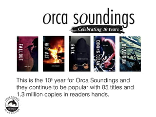 This is the 10th year for Orca Soundings and
they continue to be popular with 85 titles and
1.3 million copies in readers hands.
 