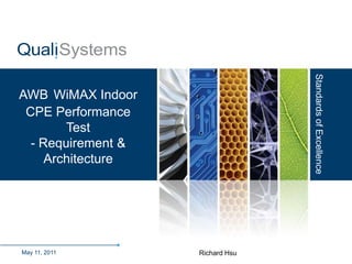Standards of Excellence
AWB WiMAX Indoor
 CPE Performance
        Test
  - Requirement &
     Architecture




May 11, 2011                              Richard Hsu
                    QualiSystems Proprietary & Confidential
 