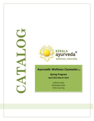 CATALOG


          Ayurvedic Wellness Counselorv5.6
                   Spring Program
                  April 2013-March 2014

                      California State
                     Washington State
                     Online Learning
 