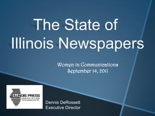 The State of
Illinois Newspapers
          Women in Communications
             September 14, 2011




    Dennis DeRossett
    Executive Director
 