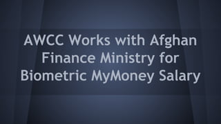 AWCC Works with Afghan
Finance Ministry for
Biometric MyMoney Salary
 