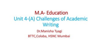 M.A- Education
Unit 4-(A) Challenges of Academic
Writing
Dr.Manisha Tyagi
BTTC,Colaba, HSNC Mumbai
 