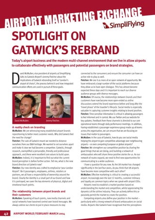 MARKETING
D
avid McMullen, vice president of airports atSimpliFlying
talks to GatwickAirport’s Jeremy Fletcher about the
implications of Gatwick rebranding itself as ‘London’s
airport of choice’, the process behind it and how integrated
communication efforts are used in pursuit of these goals.
A reality check on branding
McMullen: We are witnessing many established airport brands
repositioning to better meet customer needs. Why did Gatwick feel
the need for change?
Fletcher: The sale of Gatwick meant we needed to distance
ourselves from our BAA heritage. We wanted to set ourselves apart
and make it clear we had become a competitor. Gatwick, through
research, exemplified a personable, friendly and professional
approach, and these were excellent core values to build upon.
McMullen: Indeed, it is important to find out what the current
brand perception is before further action. Tell me, what is the new
brand direction at Gatwick now?
Fletcher: Our new identity was crafted to emphasise ‘your London
Airport’. Be it passengers, employees, airlines, retailers or
partners, we all have a responsibility of ownership around the
brand. Clearly the identity is a small part of our brand and how
it is portrayed, we cover the key elements of physical, digital and
emotional touch points.
The relationship between airport brands and
their customers
McMullen: Speaking of touch points, new media channels and
social networks have loosened control over brand messages. We
always advise our clients to put in place measures to stay
connected to the consumers and ensure the consumer can have an
active role to play as well.
Fletcher: We see it as more of an open network of opportunity. We
have embraced a large number of the social platforms because
they allow us to have open dialogue. This has almost become
expected these days and it is important to reach our diverse
audience groups with diverse messages.
McMullen: Of course, the relationships between brands and their
customers have now become more open-ended as online
discussions extend the brand experience before and long after the
‘travel phase’ of the traveller’s lifecycle. Social media is especially
valuable in capturing customer insights relating to brand position.
Fletcher:Time-sensitive information is critical in allowing passengers
to feel informed and in control. We useTwitter and our website for
key updates. Feedback from these channels is directed to our core
operational teams through daily performance meetings. In addition,
having established a passenger experience group made up of teams
across the organisation, we can ensure that we are focusing on
issues that matter to passengers.
McMullen: In the case of Gatwick, how do you see social media
helping the airport to gain competitive advantage over neighbouring
airports – or even competing European or global airports?
Fletcher: We strengthen our competitive position by sharing the
good things that we are doing, and building a network of
ambassadors who will share these positive stories for us. As our
network of routes expand, we need to find new opportunities for
communicating to a wider audience.
I have a question for you now. As the UK market has changed
significantly in the last four years, do you think that UK airports
have become more competitive with each other?
McMullen: Effective marketing is critical to creating a successful
airport. Increasingly over the last 12 months, customer intimacy
and loyalty are common topics when we speak with airport CEOs.
Airports need to establish a market position based on
understanding the market and competition, whilst appreciating the
dynamics of the airline industry. They can actively define this or
passively permit the market to create the position.
Competing airports also define your position in the market –
particularly with a strong network of brand ambassadors on social
media. Airports like Gatwick have recognised that the perceptions
AIRPORT WORLD/FEBRUARY-MARCH 201442
AIRPORT MARKETING EXCHANGE
Today’s airport business and the modern multi-channel environment that we live in allow airports
to collaborate effectively with passengers and potential passengers on brand strategies.
SPOTLIGHTON
GATWICK’SREBRAND
DavidMcMullen.		 JeremyFletcher.
 