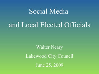 Social Media  and Local Elected Officials Walter Neary Lakewood City Council June 25, 2009 