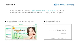 目視による監修レポートに加え、誰もがかんたんにチェックができるよう
特許技術を応用した広告文章監修チェックサービス『コノハ』を提供しています。
○ ○ ○ ○監修レポート
株式会社アートワークスコンサルティング
yyyy/mm/dd
▼ 広告文章監修チェックサービス『コノハ』 ▼ 広告文章監修レポート
｜ 監修サービス
 