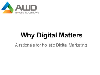 Why Digital Matters
A rationale for holistic Digital Marketing
 
