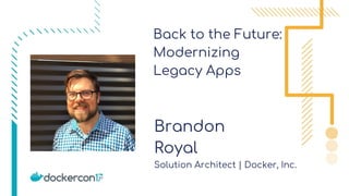 Back to the Future:
Modernizing
Legacy Apps
Brandon
Royal
Solution Architect | Docker, Inc.
 