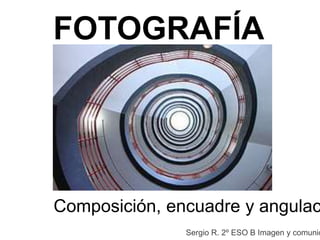 FOTOGRAFÍA




Composición, encuadre y angulac
               Sergio R. 2º ESO B Imagen y comunic
 